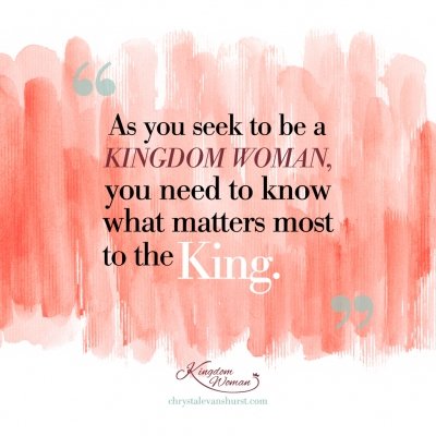 As you seek to be a kingdom woman you need to know what matters most to the king.